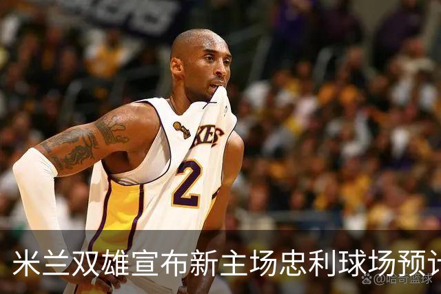 米兰双雄宣布新主场忠利球场预计于2031/32赛季启用